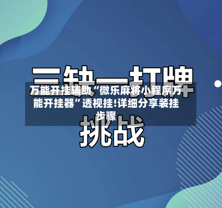 万能开挂辅助“微乐麻将小程序万能开挂器”透视挂!详细分享装挂步骤