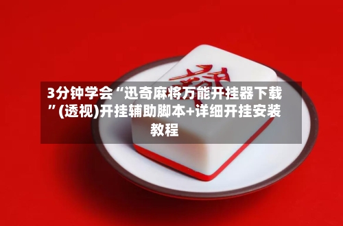 3分钟学会“迅奇麻将万能开挂器下载”(透视)开挂辅助脚本+详细开挂安装教程