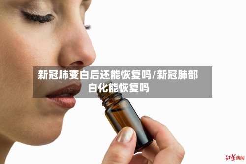 新冠肺变白后还能恢复吗/新冠肺部白化能恢复吗-第2张图片