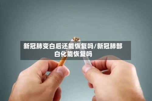 新冠肺变白后还能恢复吗/新冠肺部白化能恢复吗