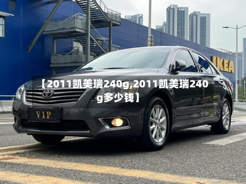 【2011凯美瑞240g,2011凯美瑞240g多少钱】-第2张图片