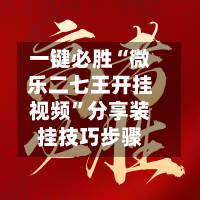 一键必胜“微乐二七王开挂视频”分享装挂技巧步骤-第3张图片