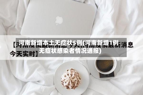 河南新增本土无症状5例(河南新增1例无症状感染者情况通报)