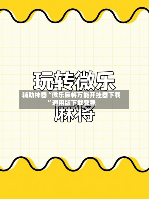 辅助神器“微乐麻将万能开挂器下载”通用版下载教程-第2张图片