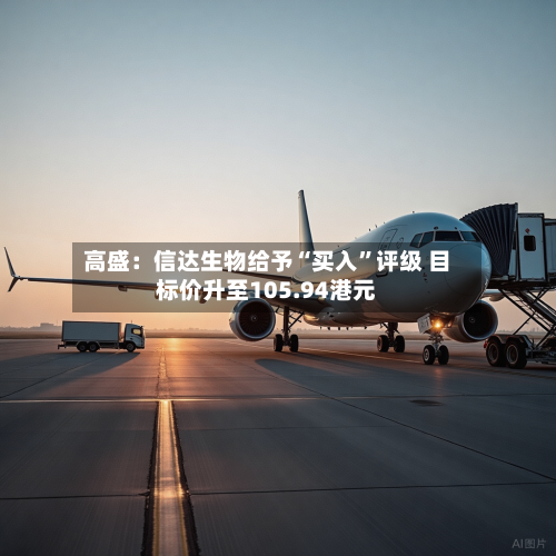 高盛：信达生物给予“买入”评级 目标价升至105.94港元-第3张图片