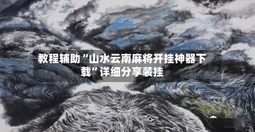 教程辅助“山水云南麻将开挂神器下载”详细分享装挂-第2张图片