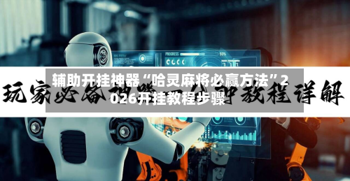 辅助开挂神器“哈灵麻将必赢方法	”2026开挂教程步骤-第3张图片