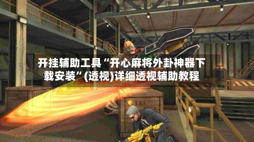 开挂辅助工具“开心麻将外卦神器下载安装”(透视)详细透视辅助教程-第3张图片