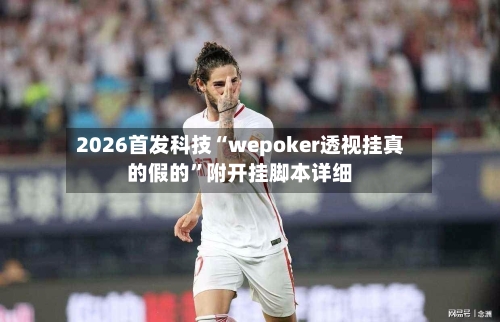 2026首发科技“wepoker透视挂真的假的”附开挂脚本详细