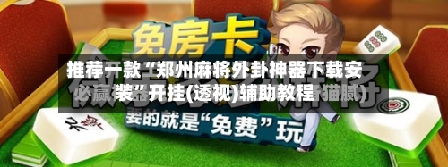 推荐一款“郑州麻将外卦神器下载安装”开挂(透视)辅助教程-第2张图片