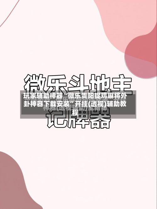 玩家辅助神器“微乐贵阳捉鸡麻将外卦神器下载安装”开挂(透视)辅助教程