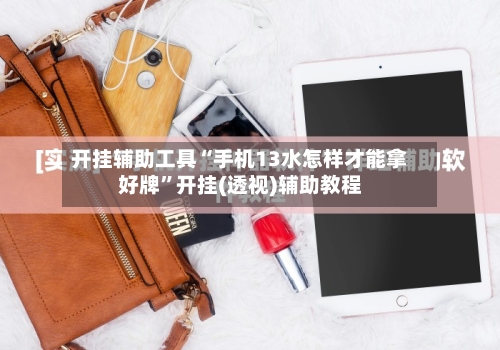 开挂辅助工具“手机13水怎样才能拿好牌	”开挂(透视)辅助教程-第2张图片