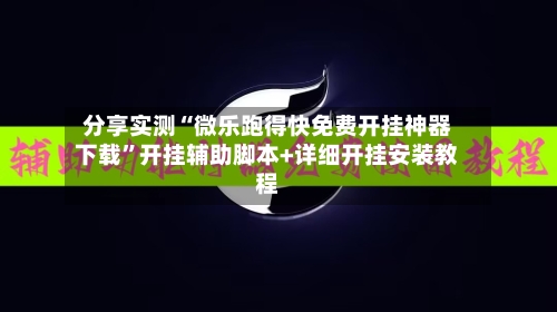 分享实测“微乐跑得快免费开挂神器下载”开挂辅助脚本+详细开挂安装教程