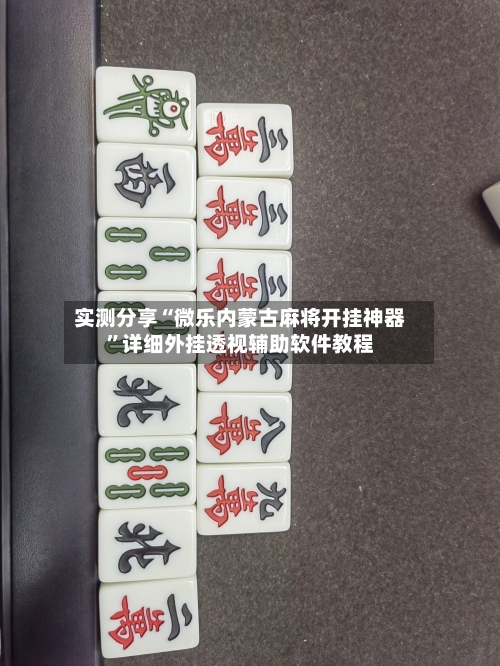 实测分享“微乐内蒙古麻将开挂神器”详细外挂透视辅助软件教程