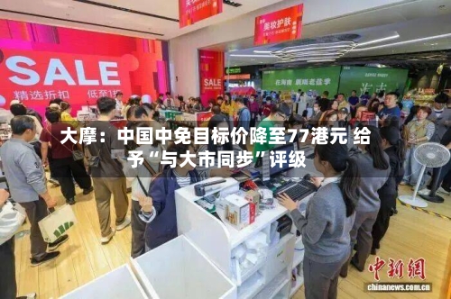 大摩：中国中免目标价降至77港元 给予“与大市同步”评级-第3张图片