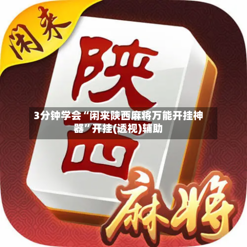 3分钟学会“闲来陕西麻将万能开挂神器	”开挂(透视)辅助-第2张图片