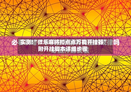 实测!“微乐麻将扣点点万能开挂器”附开挂脚本详细步骤-第3张图片