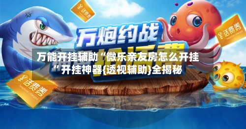 万能开挂辅助“微乐亲友房怎么开挂”开挂神器{透视辅助}全揭秘-第2张图片