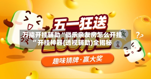 万能开挂辅助“微乐亲友房怎么开挂”开挂神器{透视辅助}全揭秘