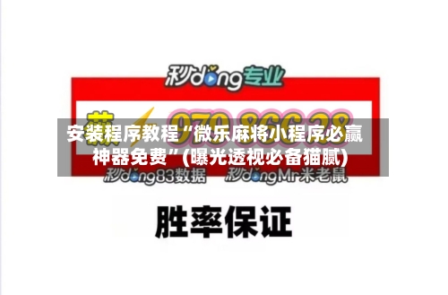 安装程序教程“微乐麻将小程序必赢神器免费”(曝光透视必备猫腻)