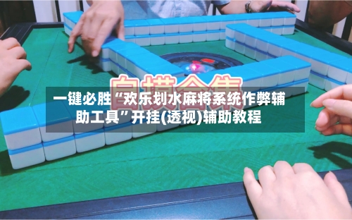 一键必胜“欢乐划水麻将系统作弊辅助工具”开挂(透视)辅助教程-第2张图片