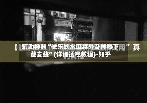 辅助神器“微乐划水麻将外卦神器下载安装”(详细透视教程)-知乎-第2张图片