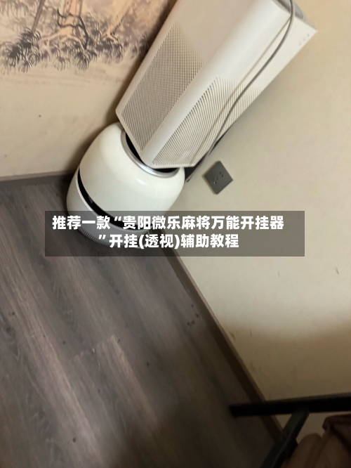 推荐一款“贵阳微乐麻将万能开挂器”开挂(透视)辅助教程