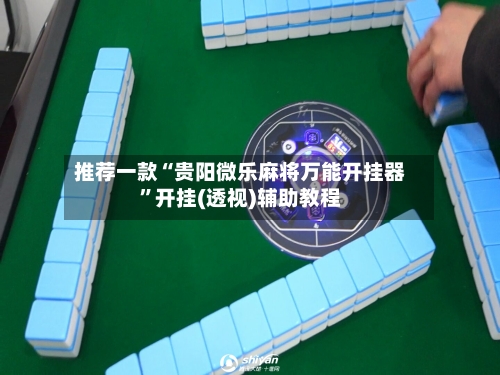 推荐一款“贵阳微乐麻将万能开挂器	”开挂(透视)辅助教程-第2张图片