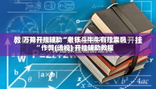 万能开挂辅助“老铁斗牛牛有挂卖吗”作弊(透视) 开挂辅助教程