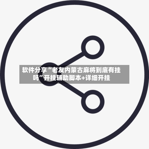 软件分享“老友内蒙古麻将到底有挂吗”开挂辅助脚本+详细开挂