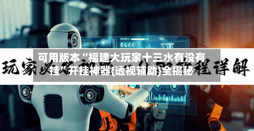 可用版本“福建大玩家十三水有没有挂”开挂神器{透视辅助}全揭秘-第2张图片