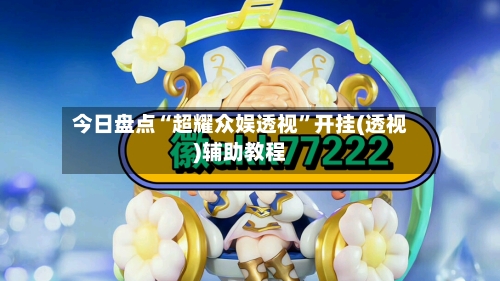 今日盘点“超耀众娱透视”开挂(透视)辅助教程
