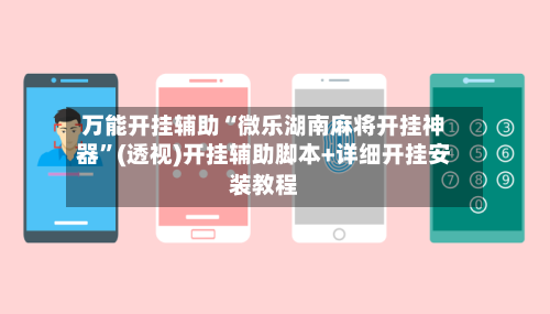 万能开挂辅助“微乐湖南麻将开挂神器	”(透视)开挂辅助脚本+详细开挂安装教程-第2张图片