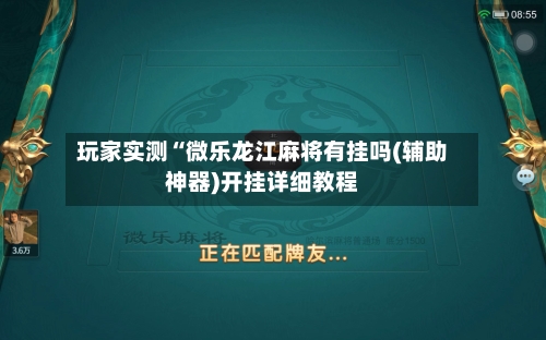 玩家实测“微乐龙江麻将有挂吗(辅助神器)开挂详细教程-第2张图片