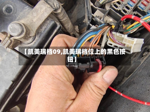 【凯美瑞档09,凯美瑞档位上的黑色按钮】-第2张图片