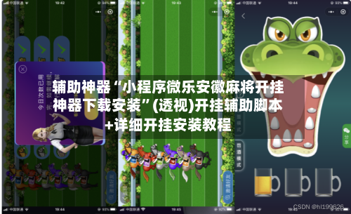 辅助神器“小程序微乐安徽麻将开挂神器下载安装”(透视)开挂辅助脚本+详细开挂安装教程