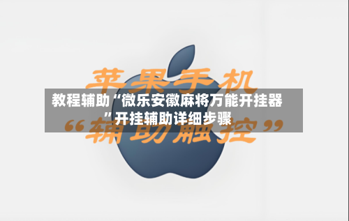 教程辅助“微乐安徽麻将万能开挂器	”开挂辅助详细步骤-第2张图片