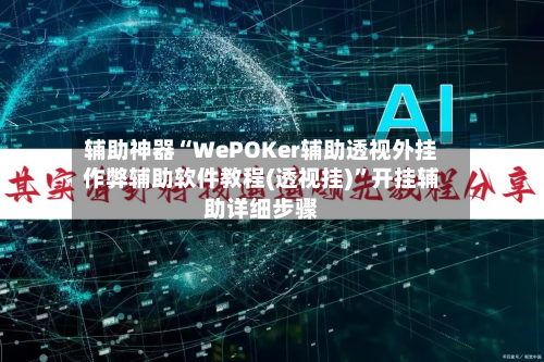 辅助神器“WePOKer辅助透视外挂作弊辅助软件教程(透视挂)”开挂辅助详细步骤