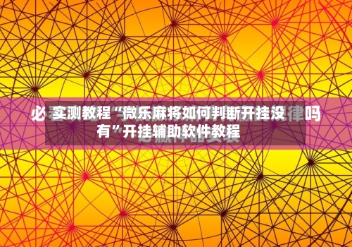实测教程“微乐麻将如何判断开挂没有”开挂辅助软件教程-第2张图片
