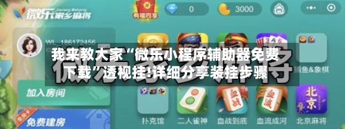 我来教大家“微乐小程序辅助器免费下载	”透视挂!详细分享装挂步骤-第2张图片