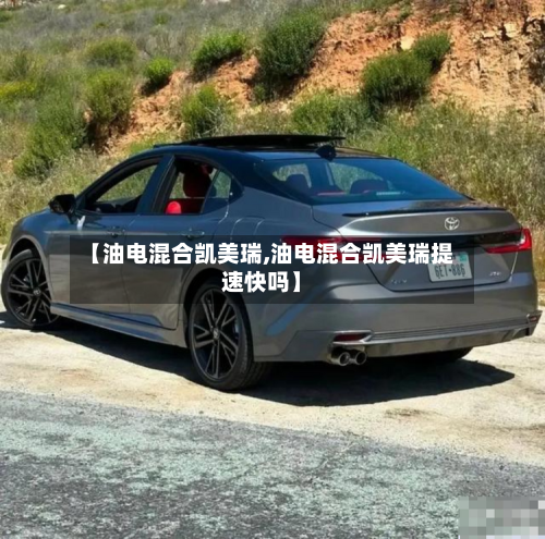 【油电混合凯美瑞,油电混合凯美瑞提速快吗】