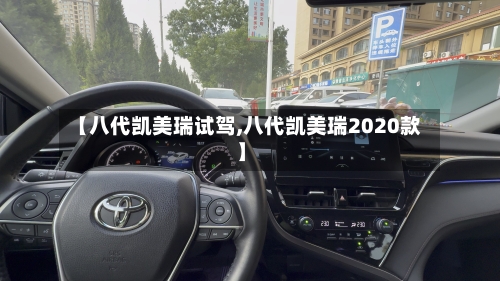 【八代凯美瑞试驾,八代凯美瑞2020款】