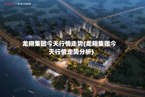 龙翔集团今天行情走势(龙翔集团今天行情走势分析)