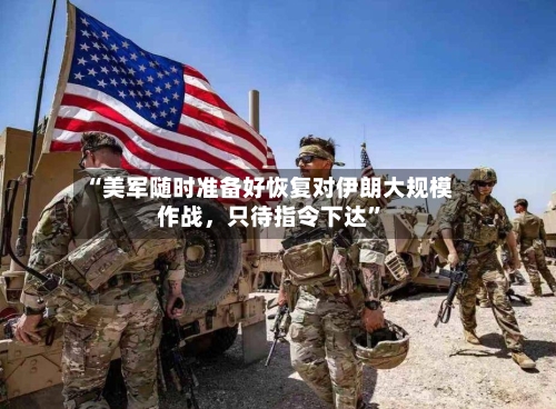 “美军随时准备好恢复对伊朗大规模作战	，只待指令下达”-第2张图片