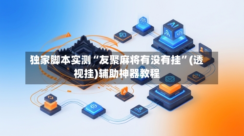独家脚本实测“友聚麻将有没有挂”(透视挂)辅助神器教程-第3张图片