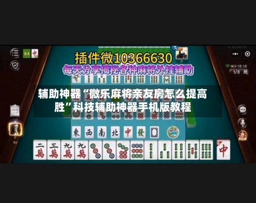 辅助神器“微乐麻将亲友房怎么提高胜”科技辅助神器手机版教程