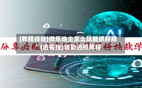 [教程经验]微乐地主怎么玩能抓好牌”(透视挂)辅助透视教程-第2张图片