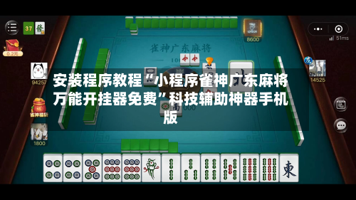 安装程序教程“小程序雀神广东麻将万能开挂器免费”科技辅助神器手机版