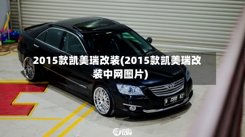 2015款凯美瑞改装(2015款凯美瑞改装中网图片)-第2张图片