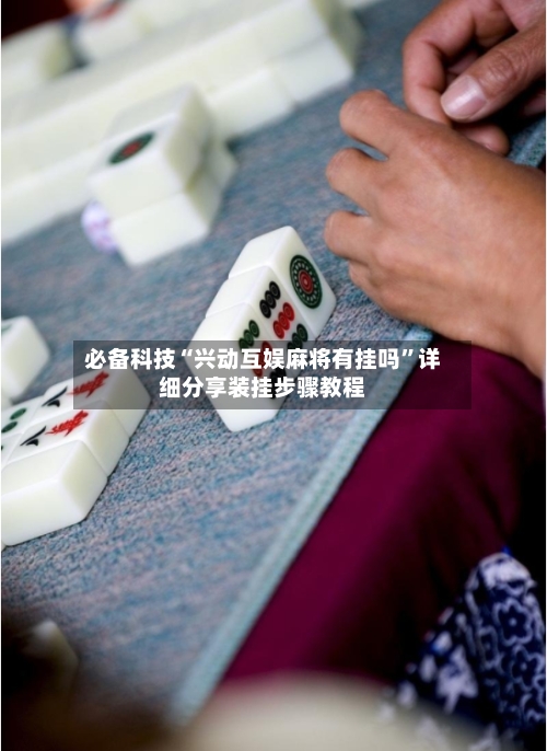 必备科技“兴动互娱麻将有挂吗”详细分享装挂步骤教程-第3张图片